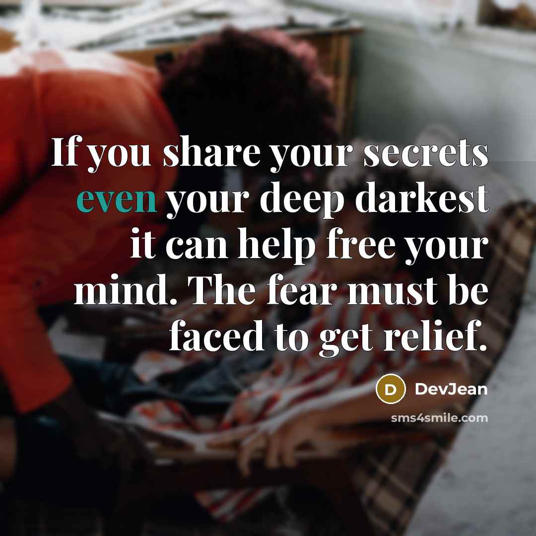 “If you share your secrets even your deep darkest it can help free your mind. The fear must be faced to get relief.” quote by DevJean