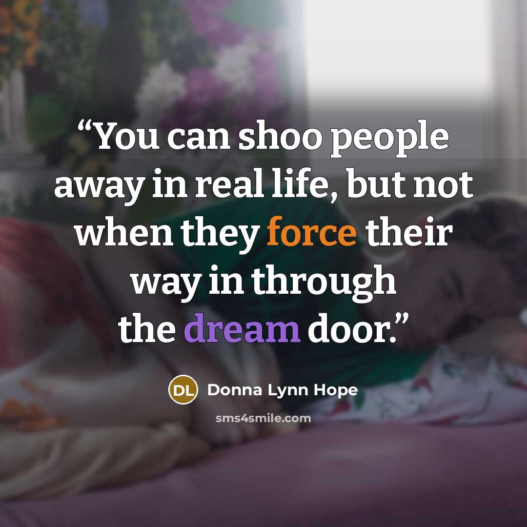 “You can shoo people away in real life, but not when they force their way in through the dream door.” quote by Donna Lynn Hope