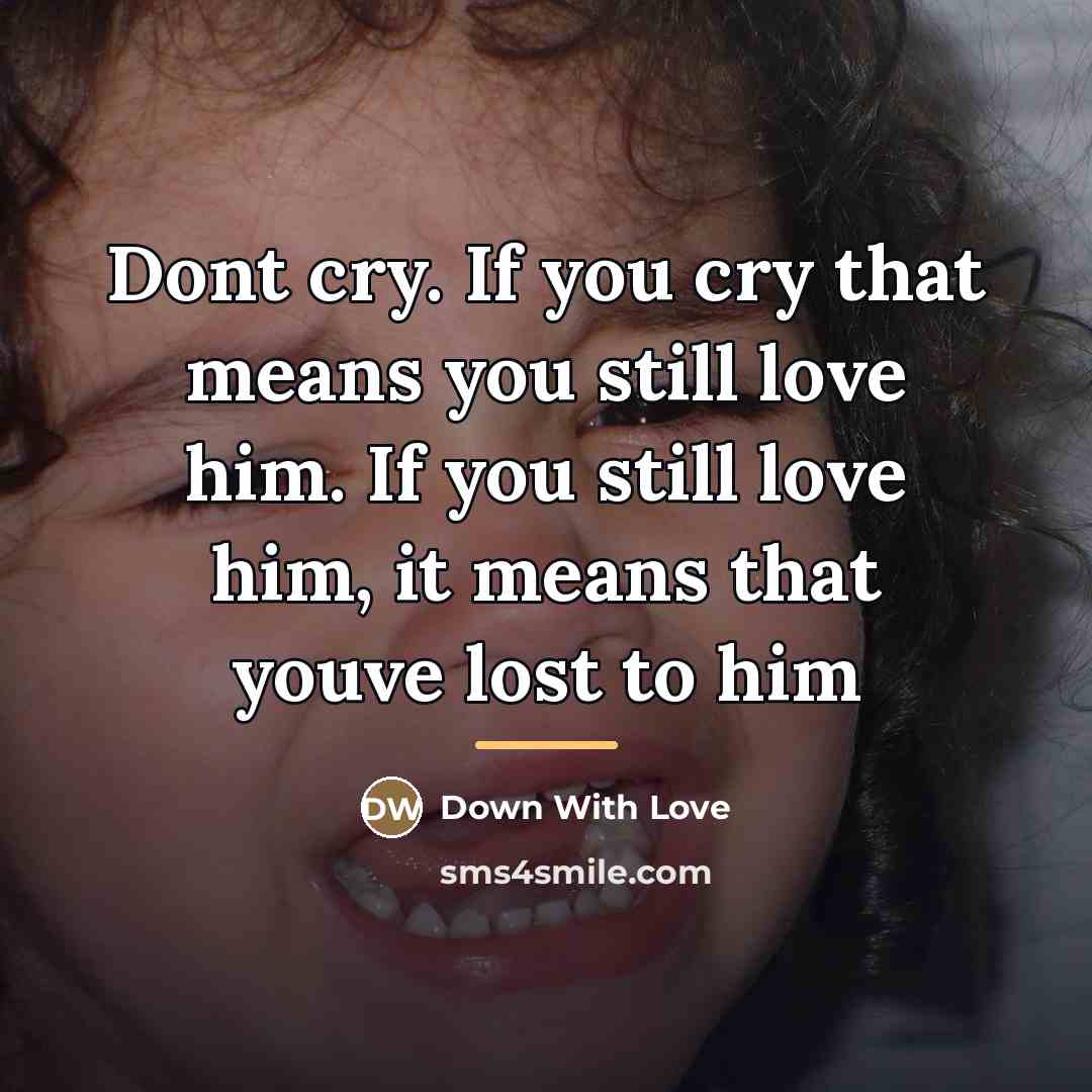 “Dont cry. If you cry that means you still love…” quote by Down With Love