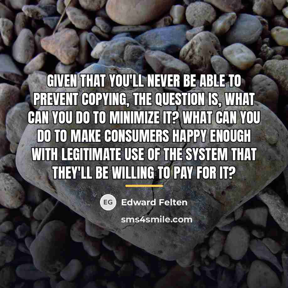 “Given that you'll never be able to prevent copying, the…” quote by Edward Felten