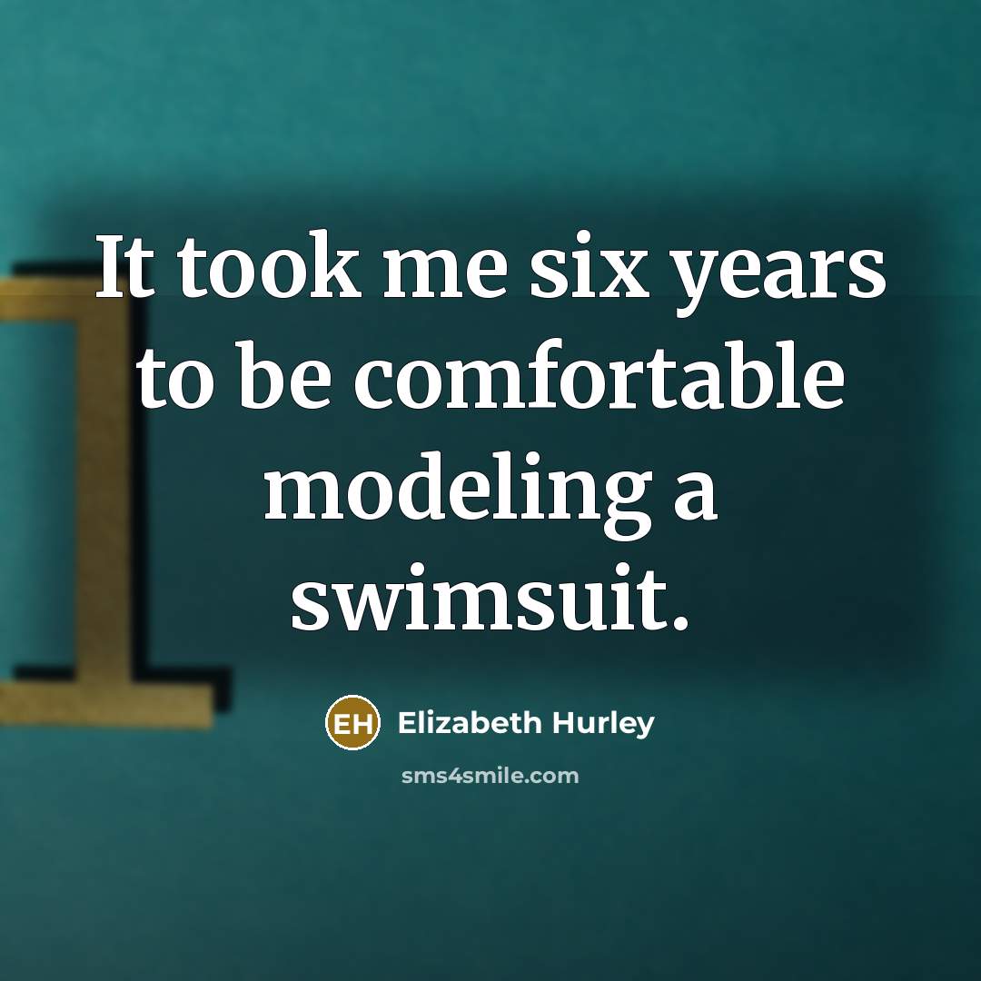 “It took me six years to be comfortable modeling a…” quote by Elizabeth Hurley