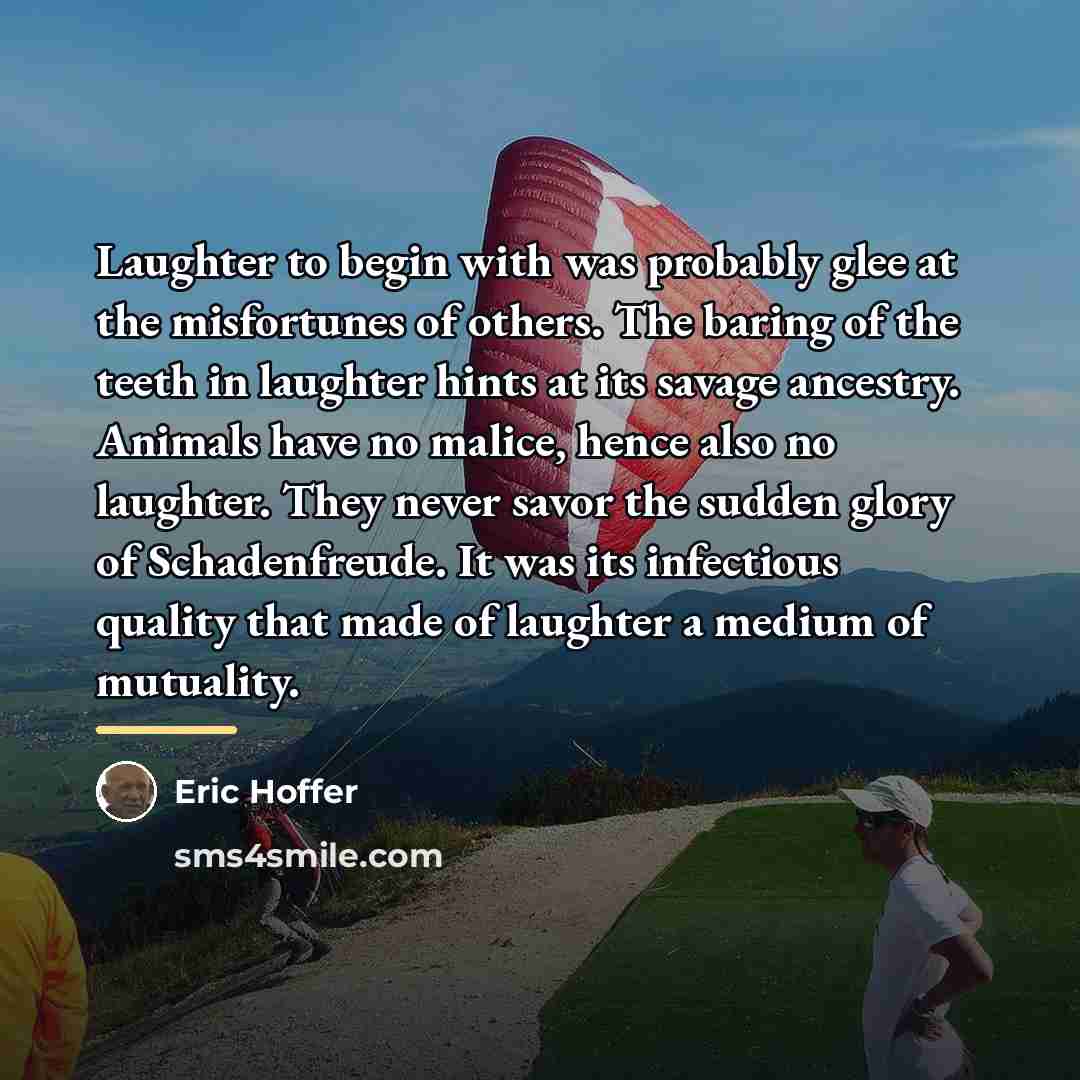 “Laughter to begin with was probably glee at the misfortunes…” quote by Eric Hoffer