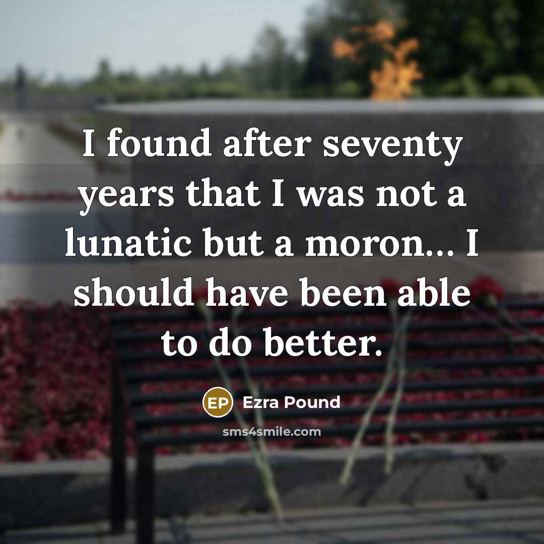 “I found after seventy years that I was not a…” quote by Ezra Pound