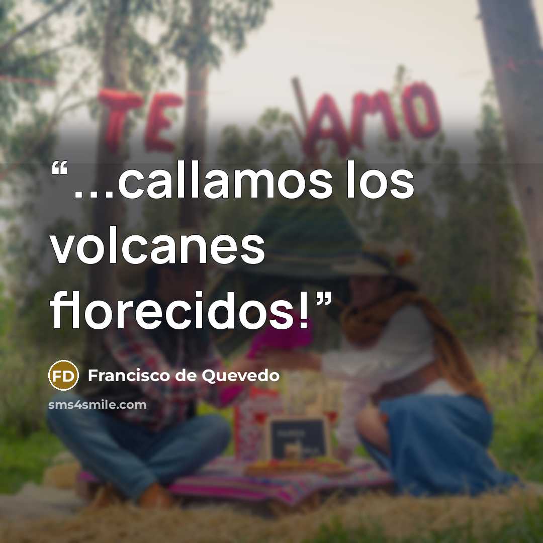 “...callamos los volcanes florecidos!” quote by Francisco de Quevedo