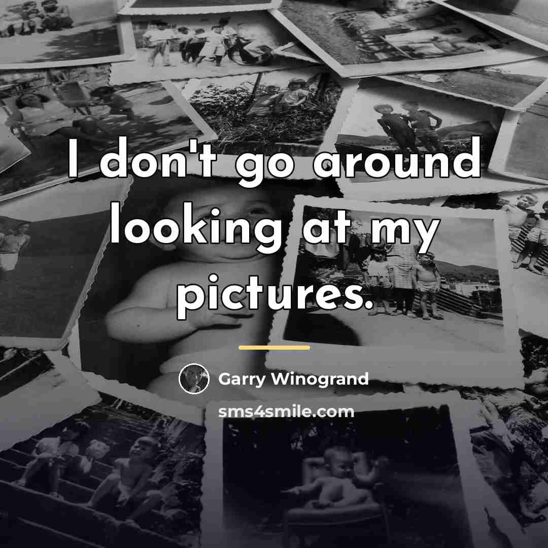 “I don't go around looking at my pictures.…” quote by Garry Winogrand