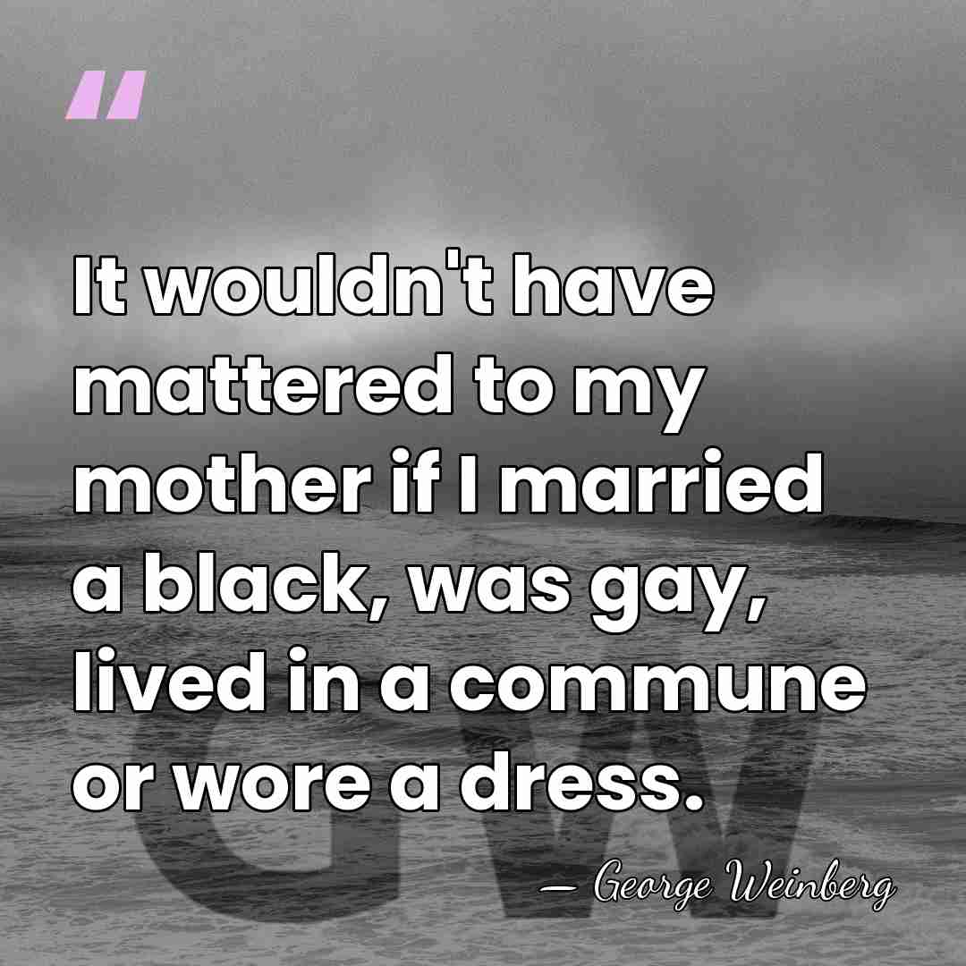 It wouldn't have mattered to my mother if I married a black,&hellip; - George Weinberg