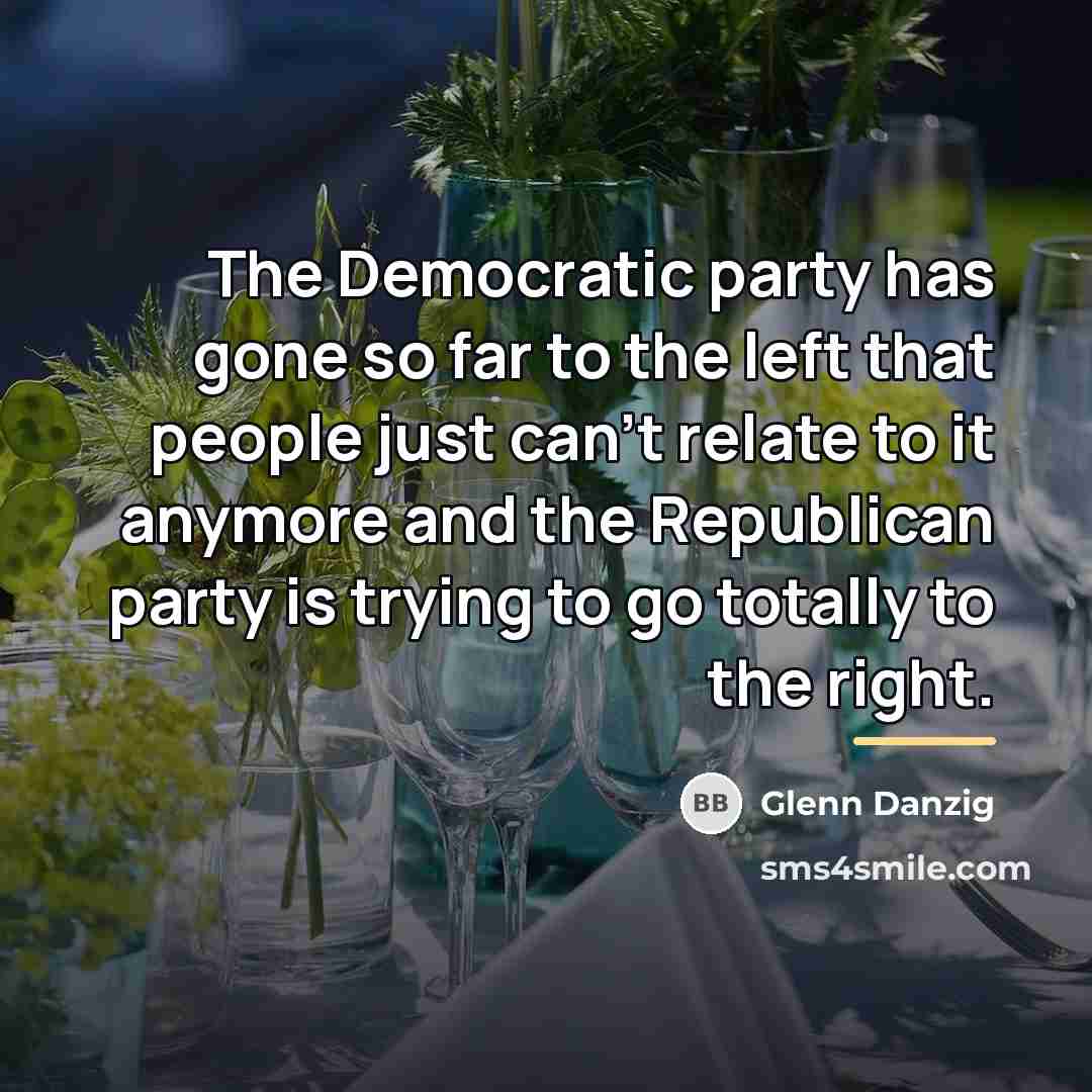 “The Democratic party has gone so far to the left…” quote by Glenn Danzig