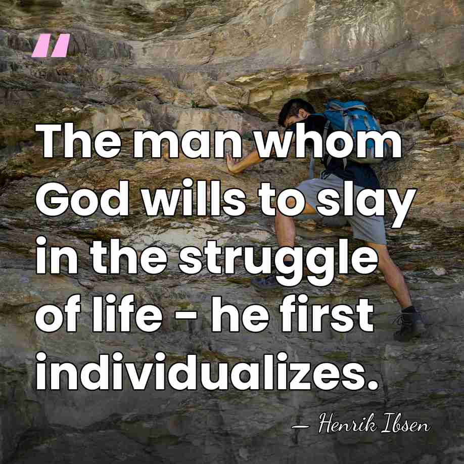 The man whom God wills to slay in the struggle of life&hellip; - Henrik Ibsen