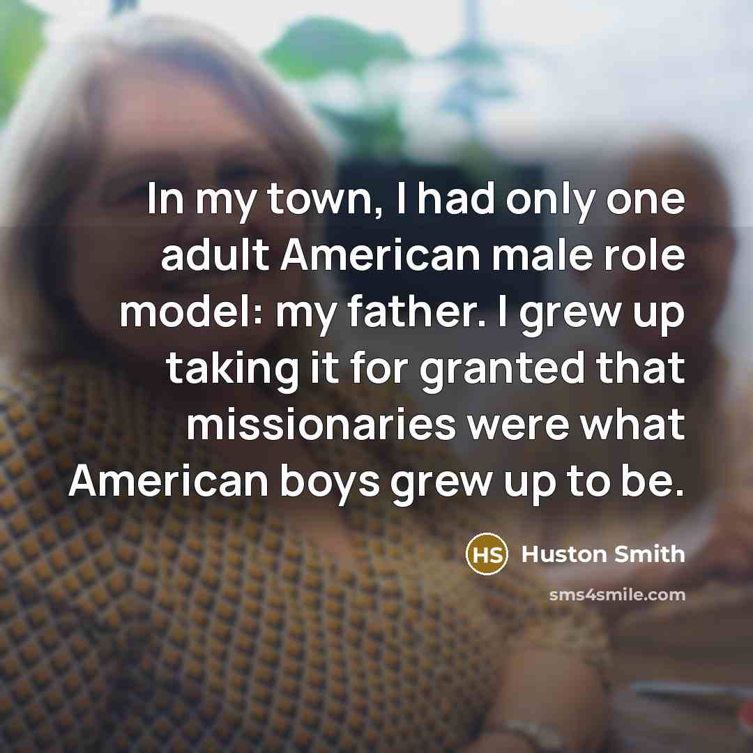 “In my town, I had only one adult American male…” quote by Huston Smith