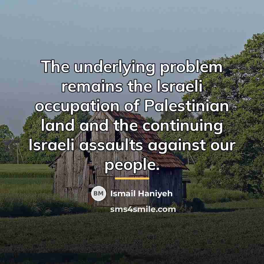 “The underlying problem remains the Israeli occupation of Palestinian land…” quote by Ismail Haniyeh