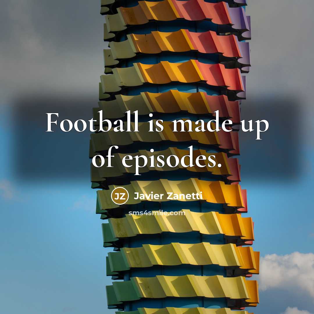 “Football is made up of episodes.…” quote by Javier Zanetti