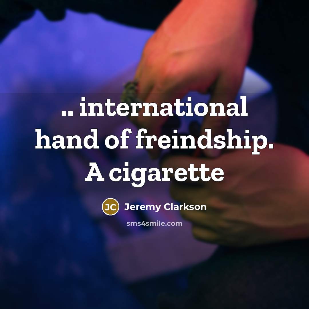 “.. international hand of freindship. A cigarette…” quote by Jeremy Clarkson