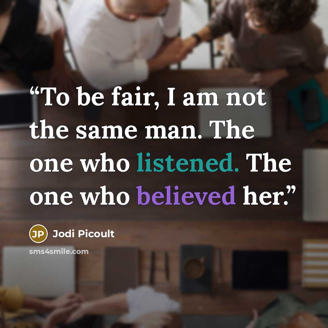 “To be fair, I am not the same man. The one who listened. The one who believed her.” quote by Jodi Picoult