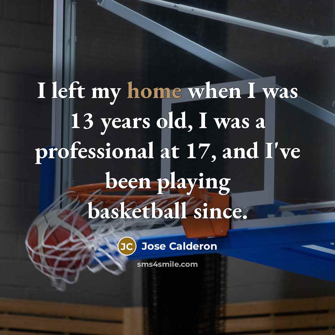 “I left my home when I was 13 years old,…” quote by Jose Calderon