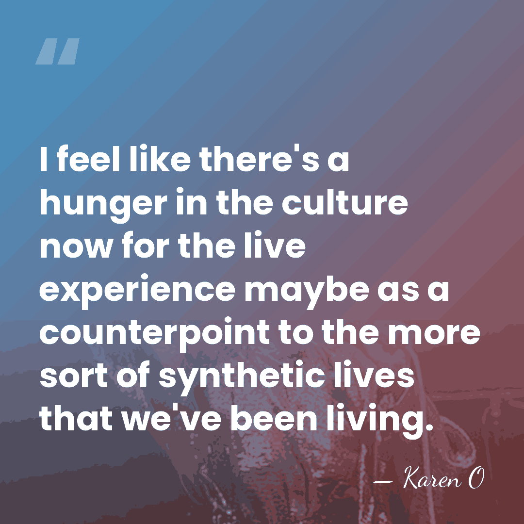 I feel like there's a hunger in the culture now for the&hellip; - Karen O
