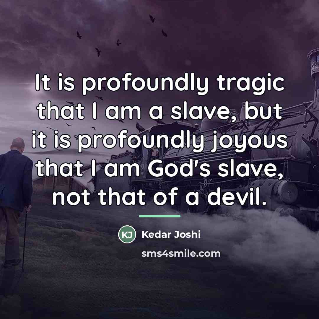 “It is profoundly tragic that I am a slave, but…” quote by Kedar Joshi