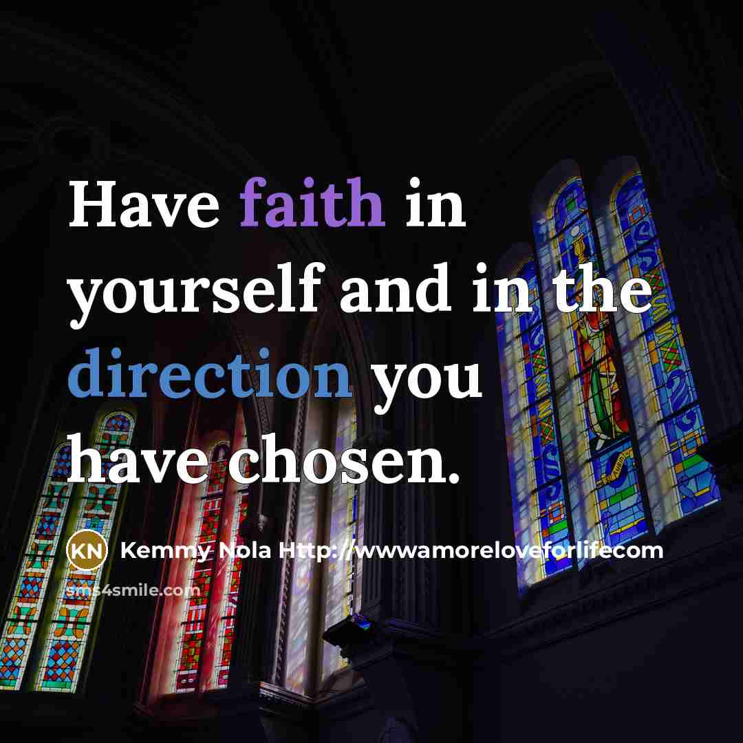 “Have faith in yourself and in the direction you have chosen.” quote by Kemmy Nola Http://wwwamoreloveforlifecom
