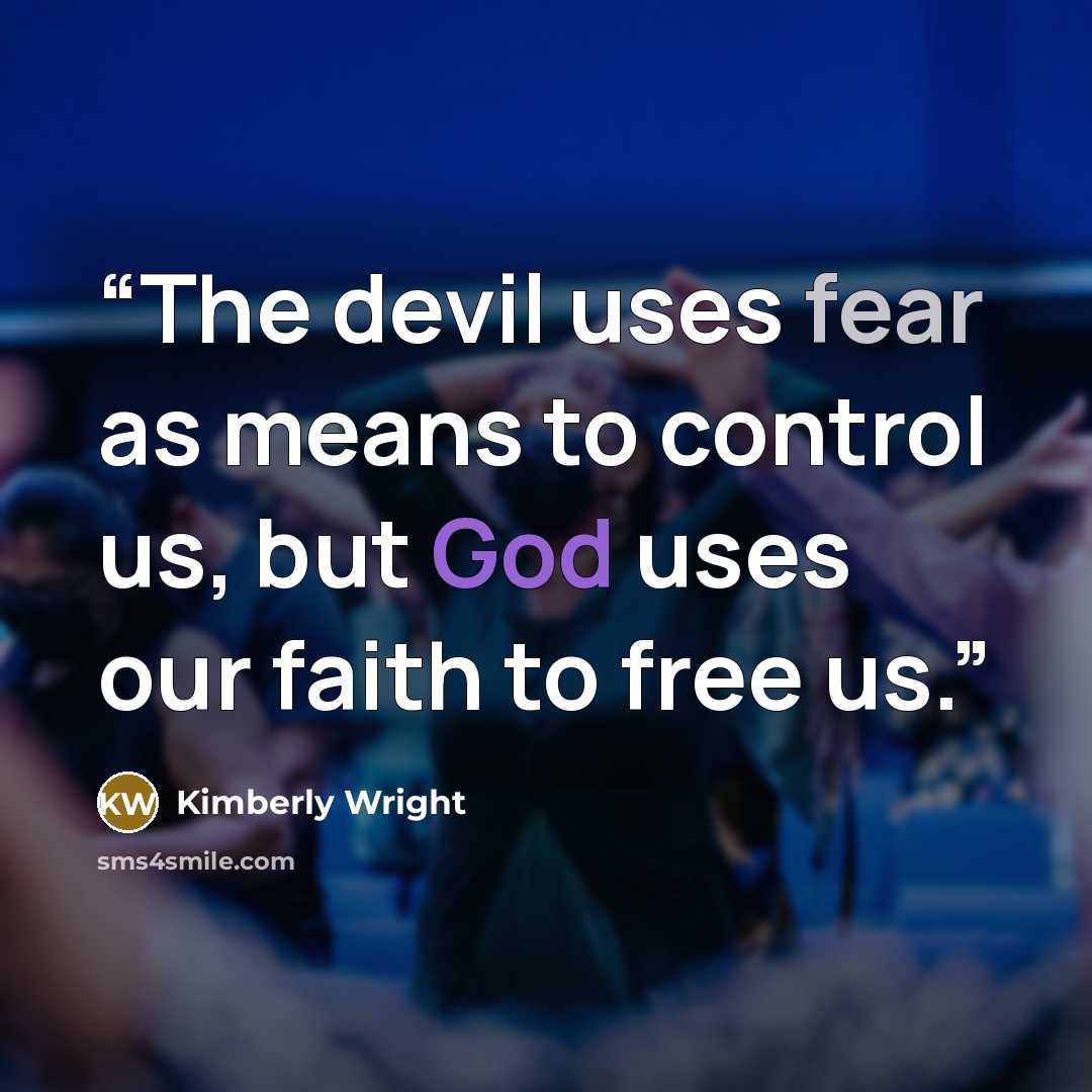 “The devil uses fear as means to control us, but God uses our faith to free us.” quote by Kimberly Wright