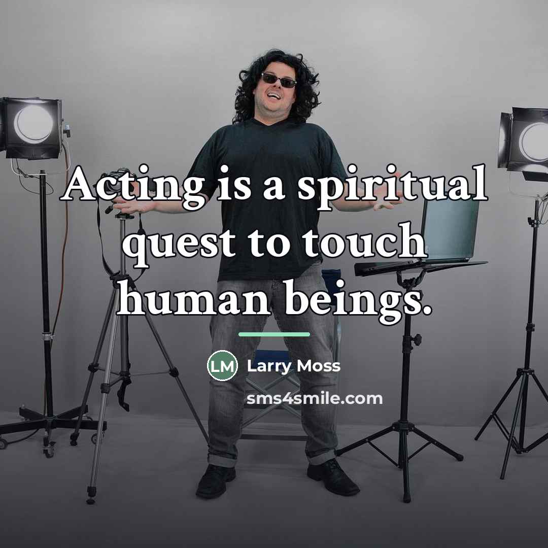 “Acting is a spiritual quest to touch human beings.…” quote by Larry Moss