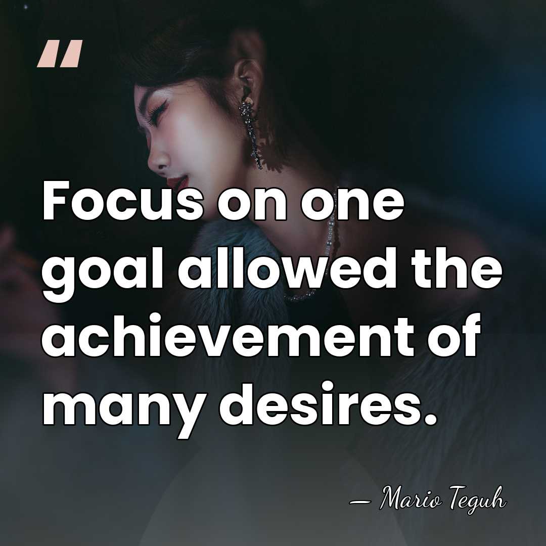 Focus on one goal allowed the achievement of many desires. - Mario Teguh