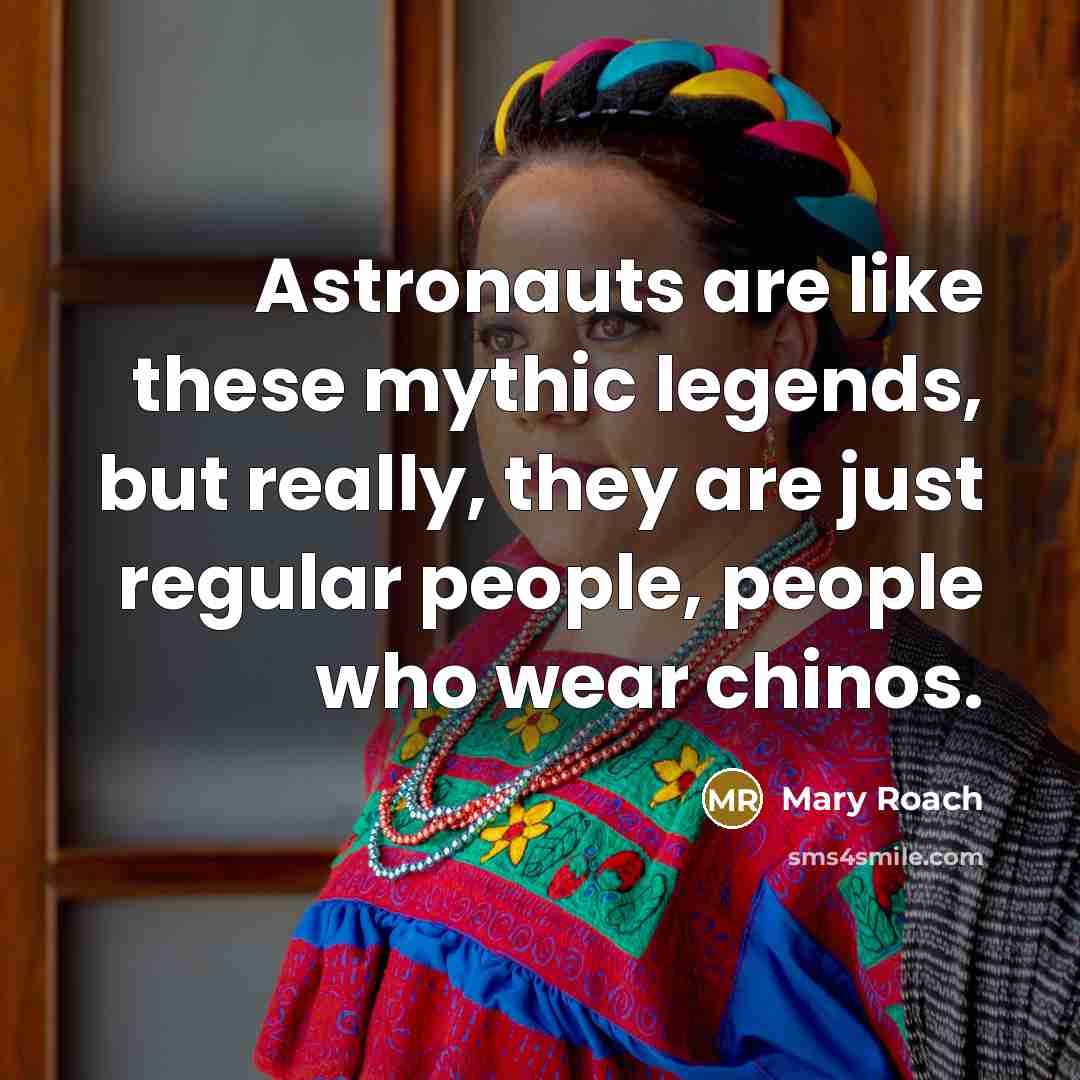 “Astronauts are like these mythic legends, but really, they are…” quote by Mary Roach