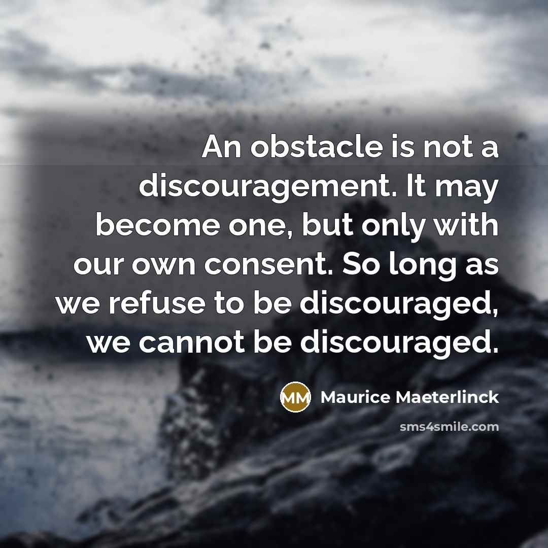 “An obstacle is not a discouragement. It may become one,…” quote by Maurice Maeterlinck