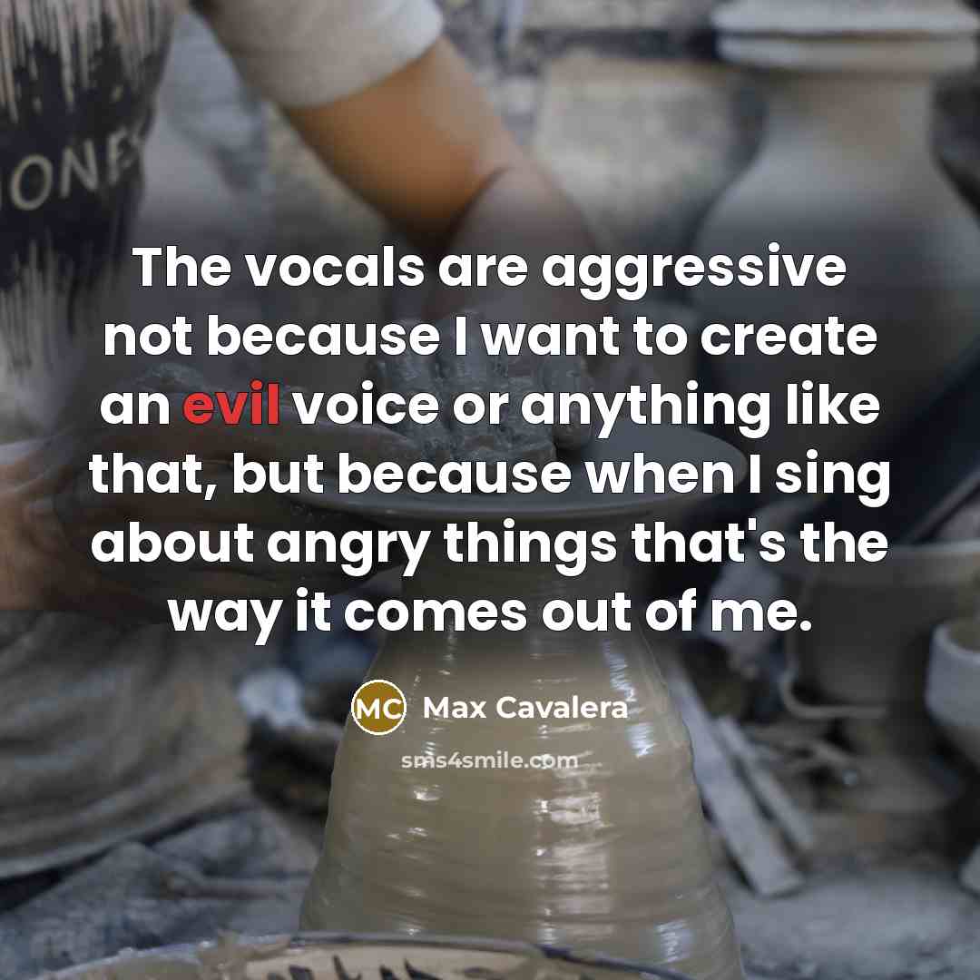 “The vocals are aggressive not because I want to create…” quote by Max Cavalera