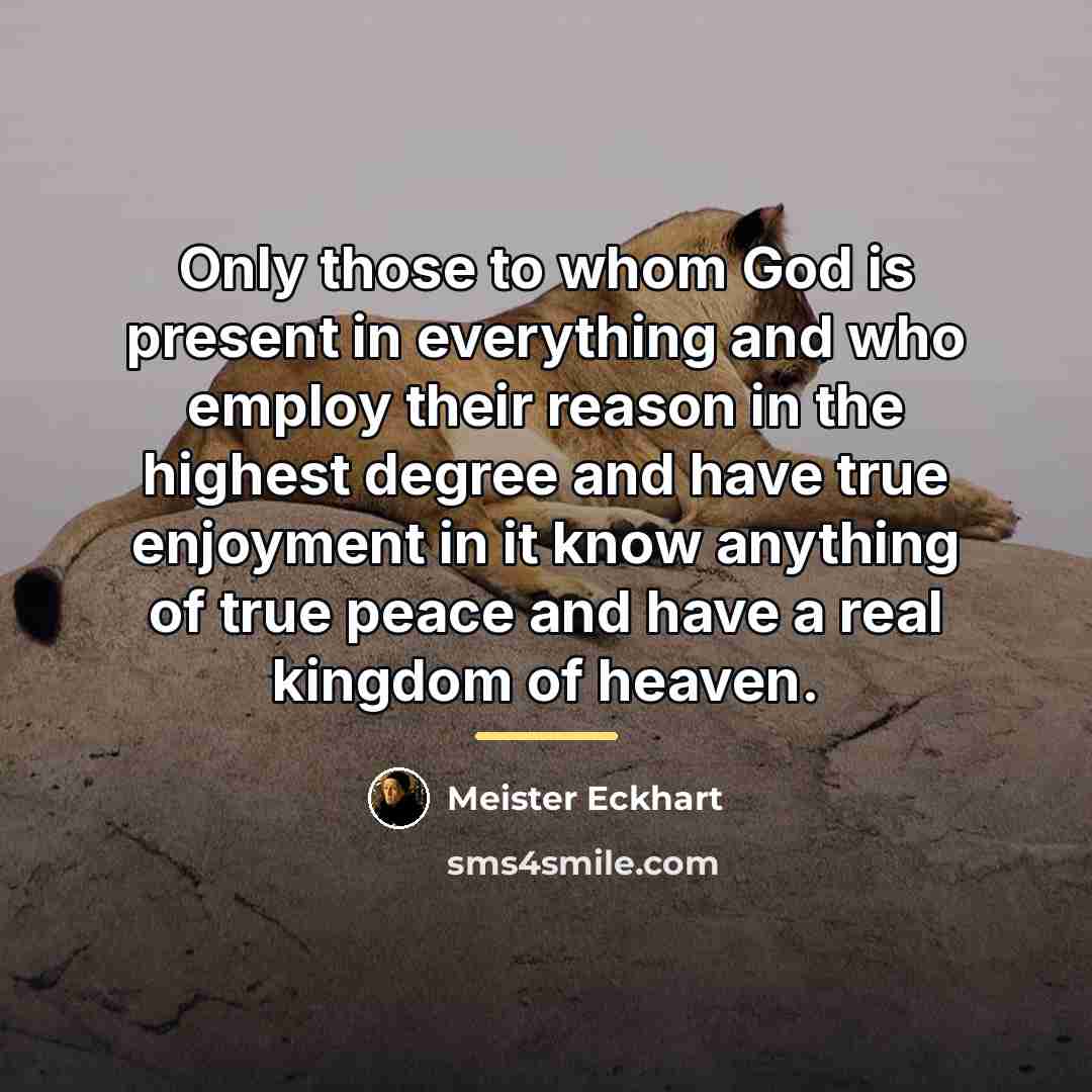 “Only those to whom God is present in everything and…” quote by Meister Eckhart