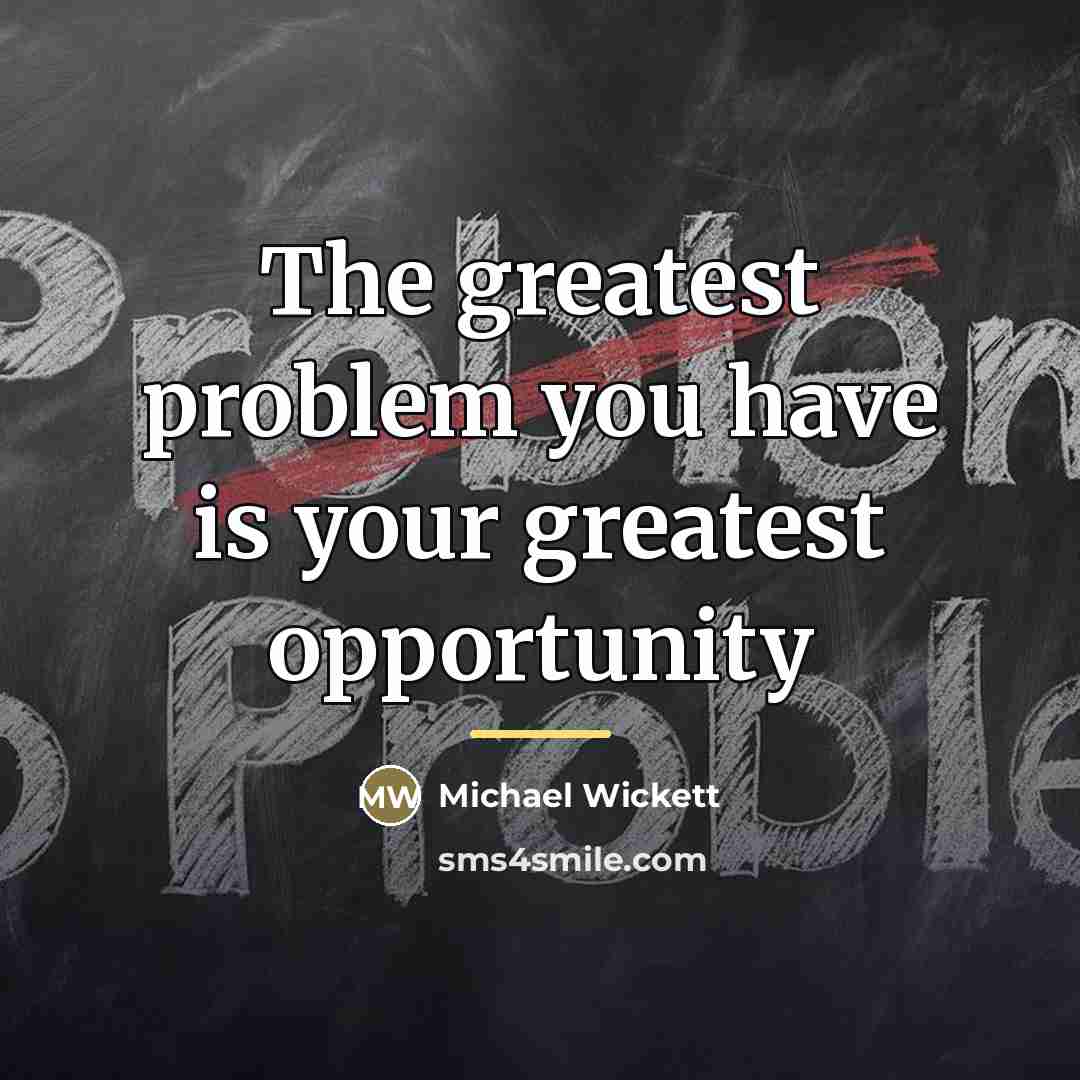 “The greatest problem you have is your greatest opportunity…” quote by Michael Wickett