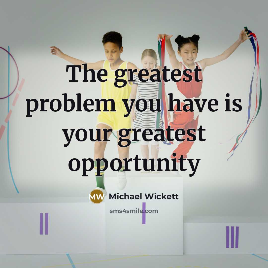 “The greatest problem you have is your greatest opportunity” quote by Michael Wickett