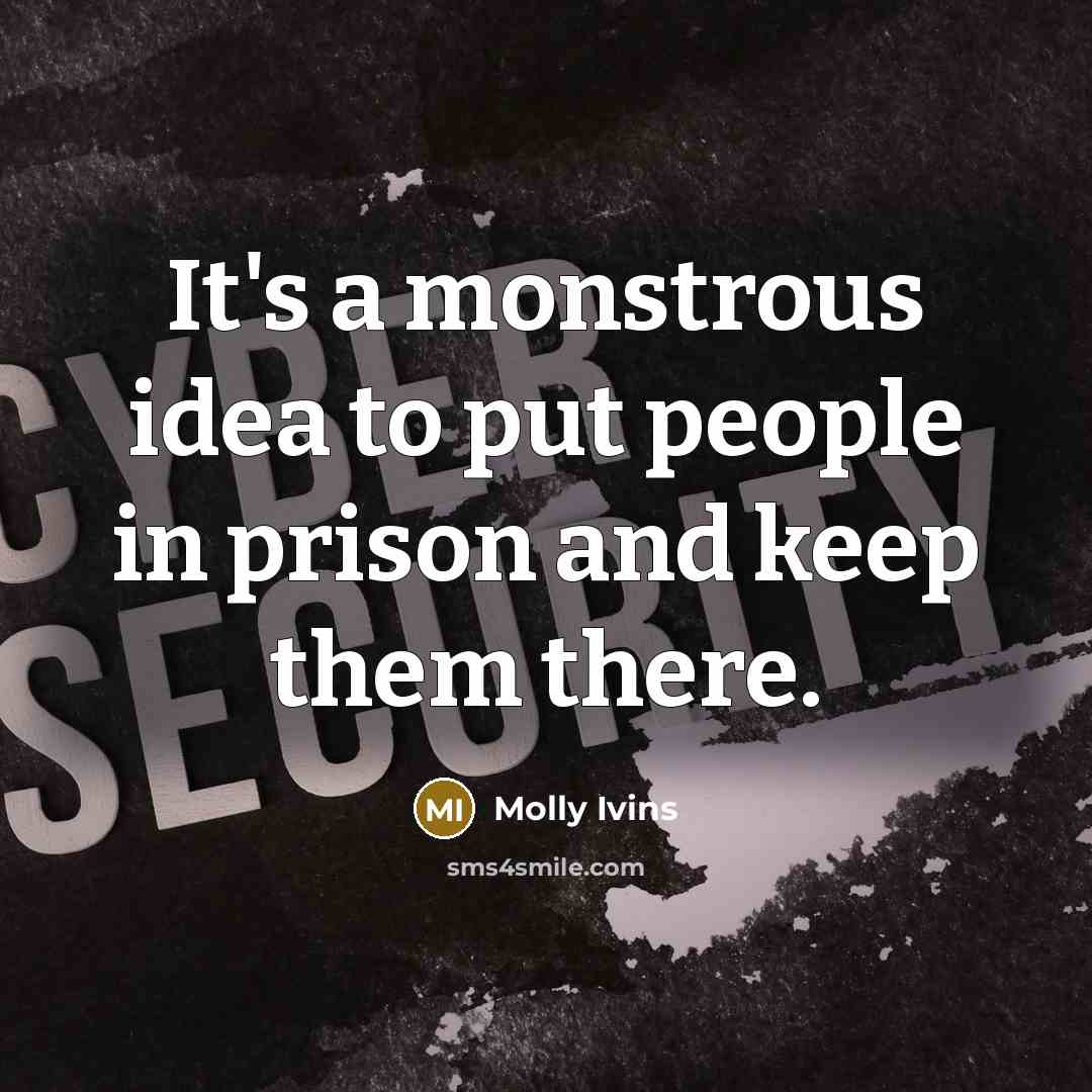 “It's a monstrous idea to put people in prison and…” quote by Molly Ivins