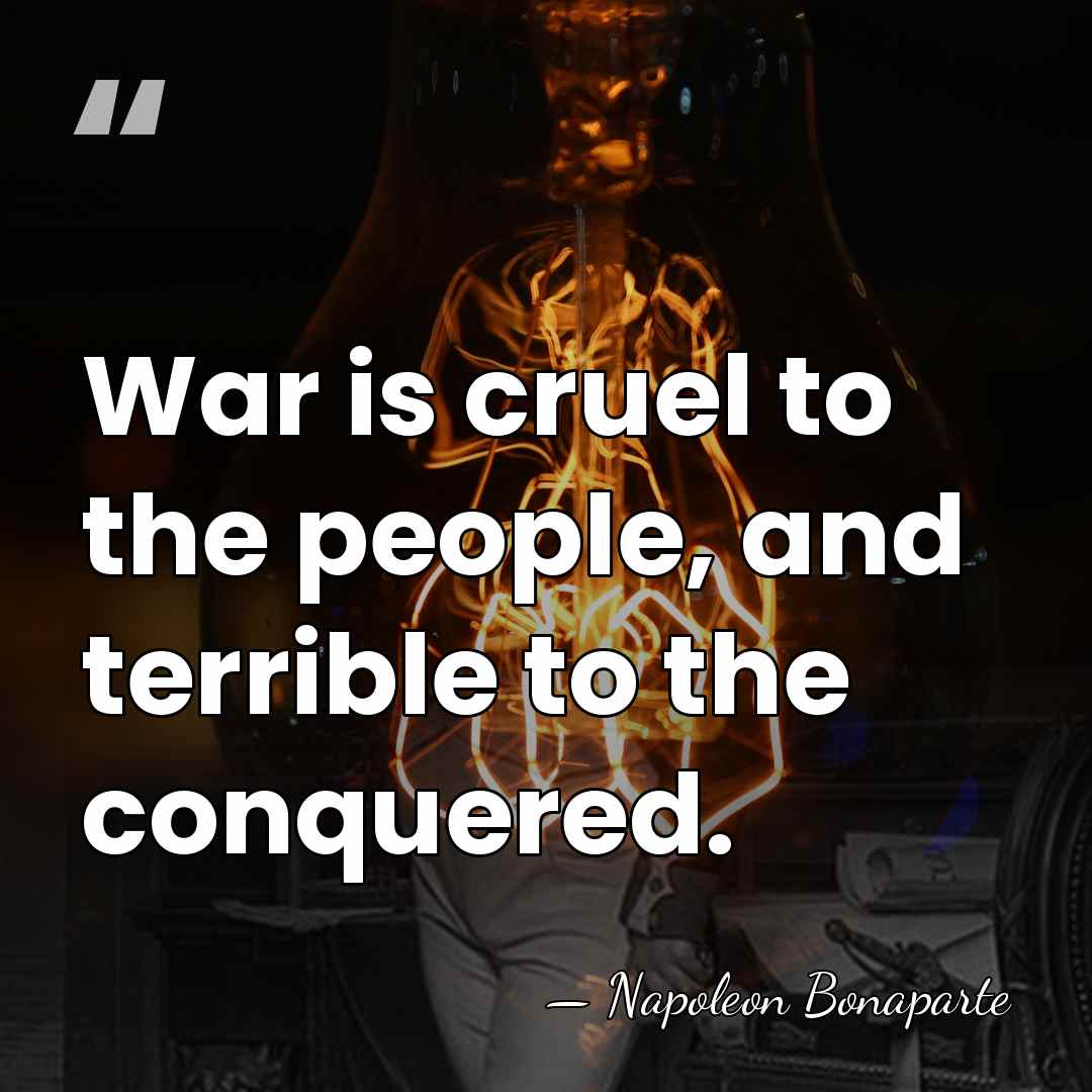 War is cruel to the people, and terrible to the conquered. - Napoleon Bonaparte