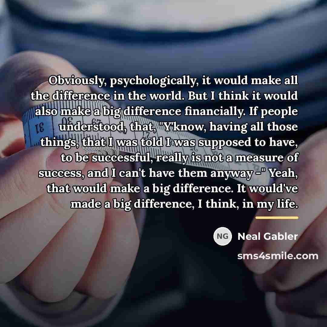“Obviously, psychologically, it would make all the difference in the…” quote by Neal Gabler