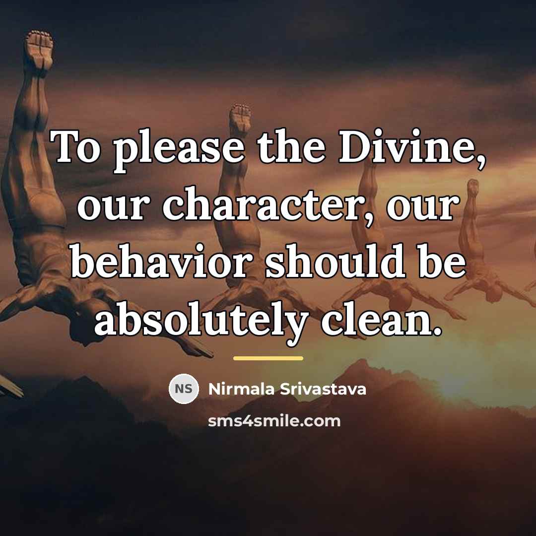 “To please the Divine, our character, our behavior should be…” quote by Nirmala Srivastava