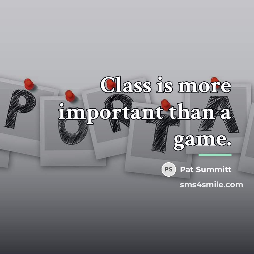 “Class is more important than a game.…” quote by Pat Summitt