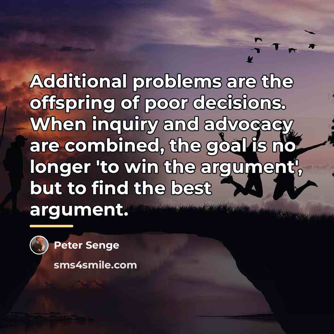 “Additional problems are the offspring of poor decisions. When inquiry…” quote by Peter Senge