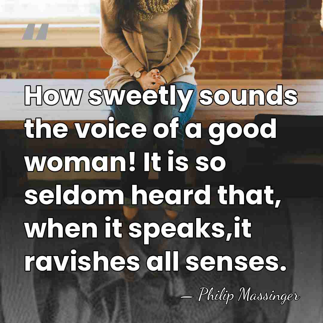 How sweetly sounds the voice of a good woman! It is so&hellip; - Philip Massinger