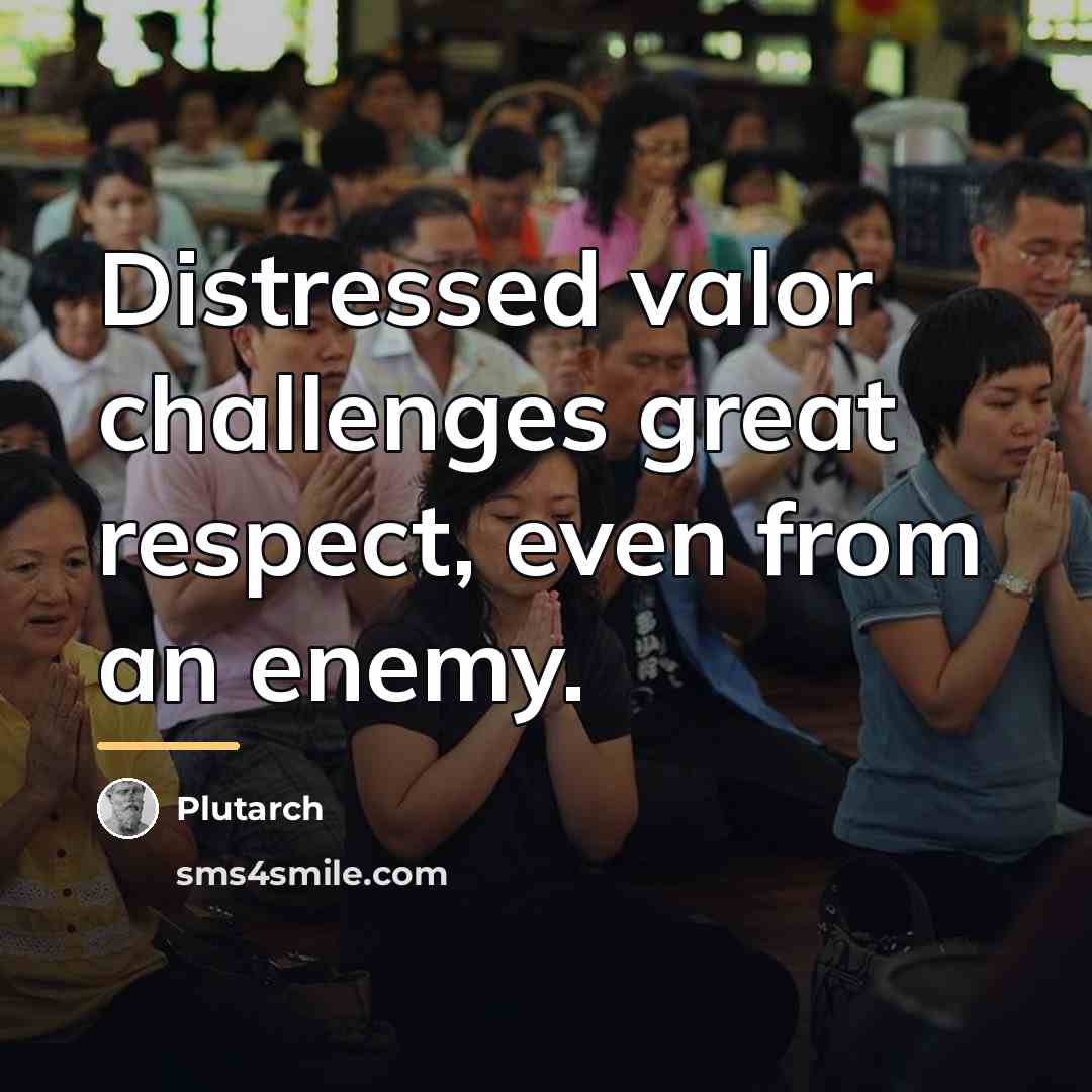 “Distressed valor challenges great respect, even from an enemy.…” quote by Plutarch