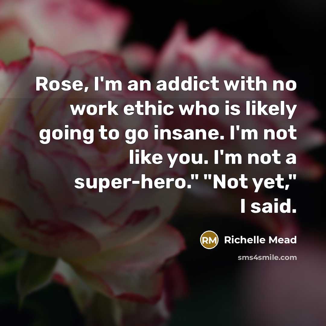 “Rose, I'm an addict with no work ethic who is…” quote by Richelle Mead
