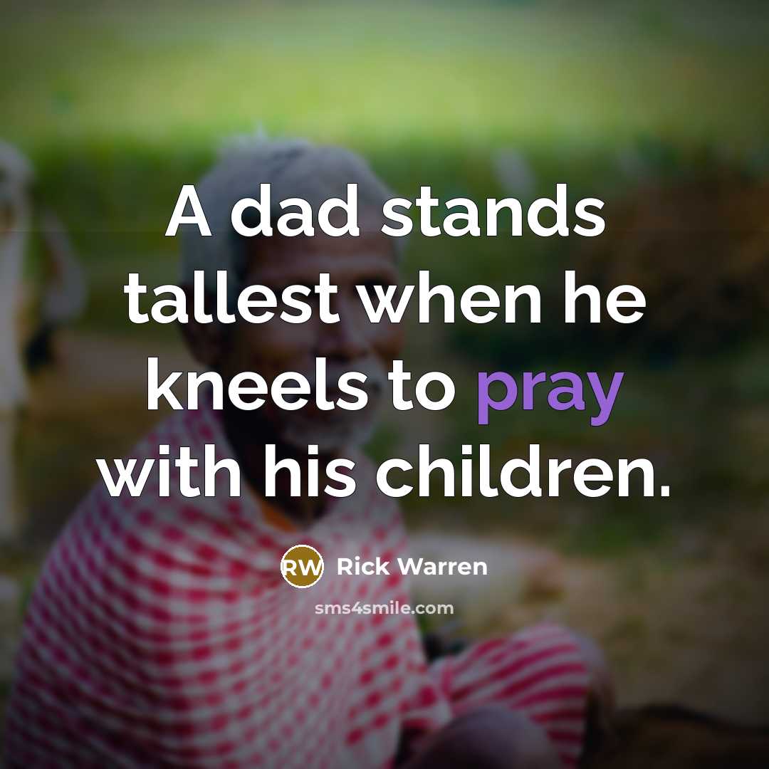 “A dad stands tallest when he kneels to pray with…” quote by Rick Warren