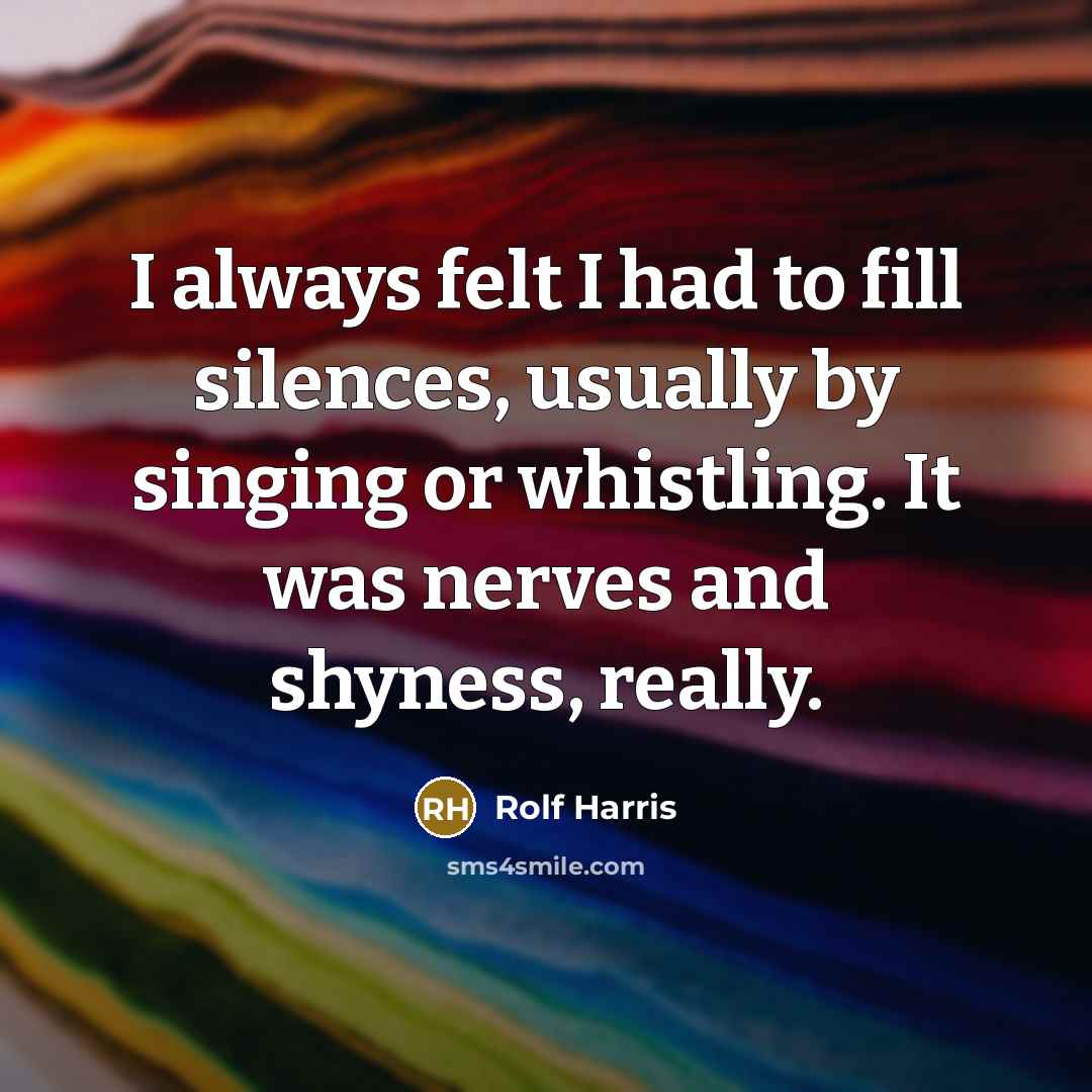 “I always felt I had to fill silences, usually by…” quote by Rolf Harris
