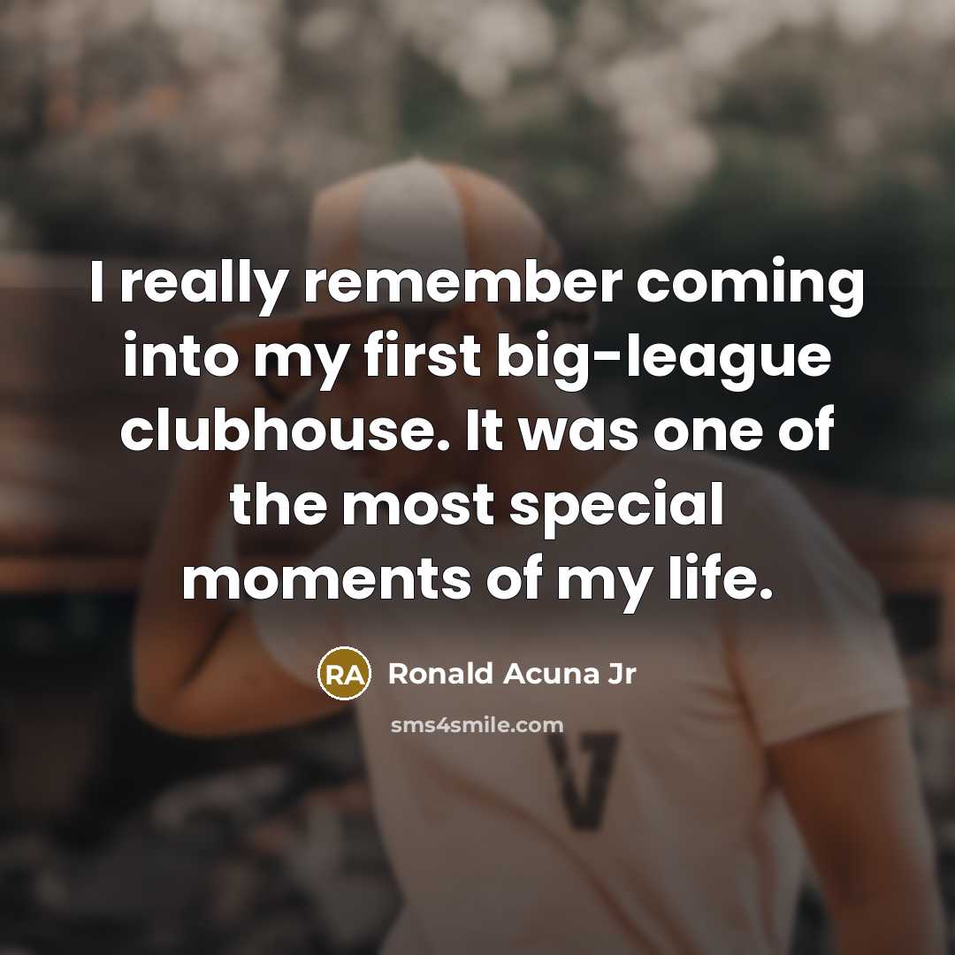 “I really remember coming into my first big-league clubhouse. It was one of the most special moments of my life.” quote by Ronald Acuna Jr