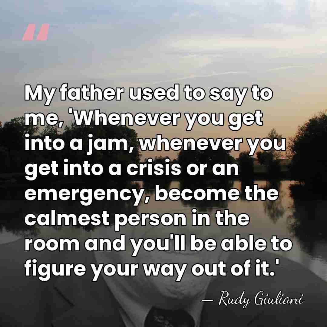 My father used to say to me, 'Whenever you get into a&hellip; - Rudy Giuliani