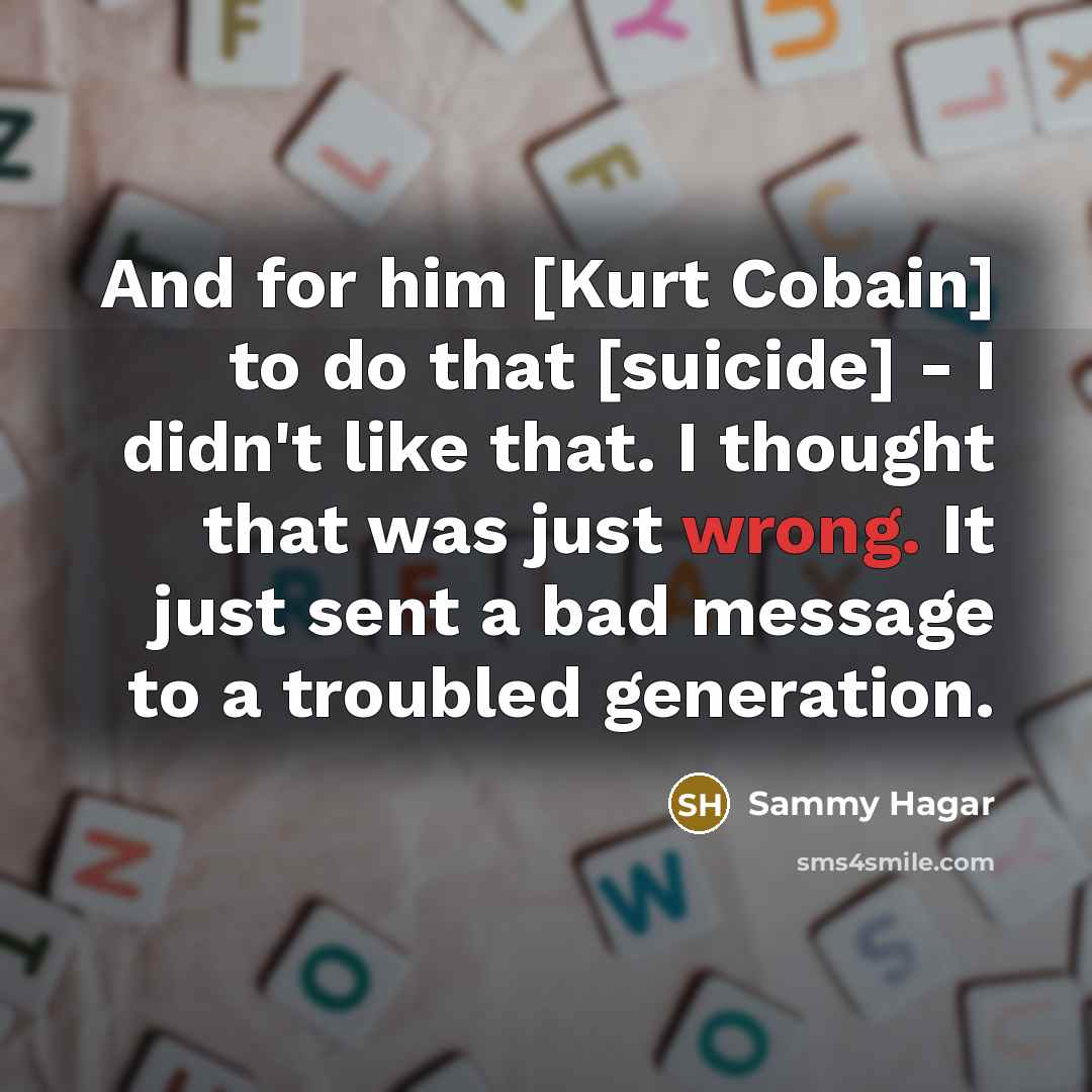“And for him [Kurt Cobain] to do that [suicide] -…” quote by Sammy Hagar