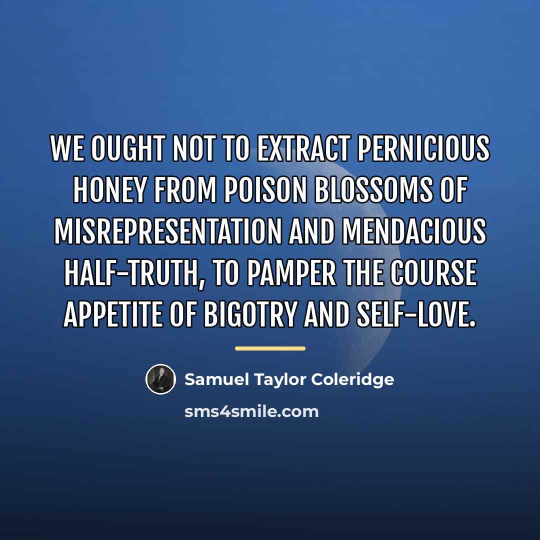 “We ought not to extract pernicious honey from poison blossoms…” quote by Samuel Taylor Coleridge