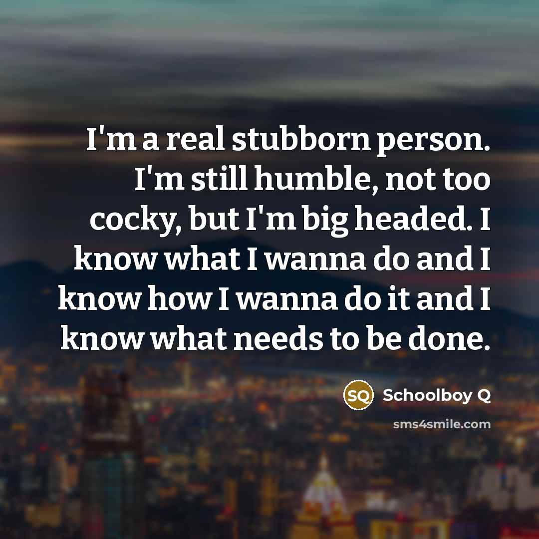 “I'm a real stubborn person. I'm still humble, not too…” quote by Schoolboy Q