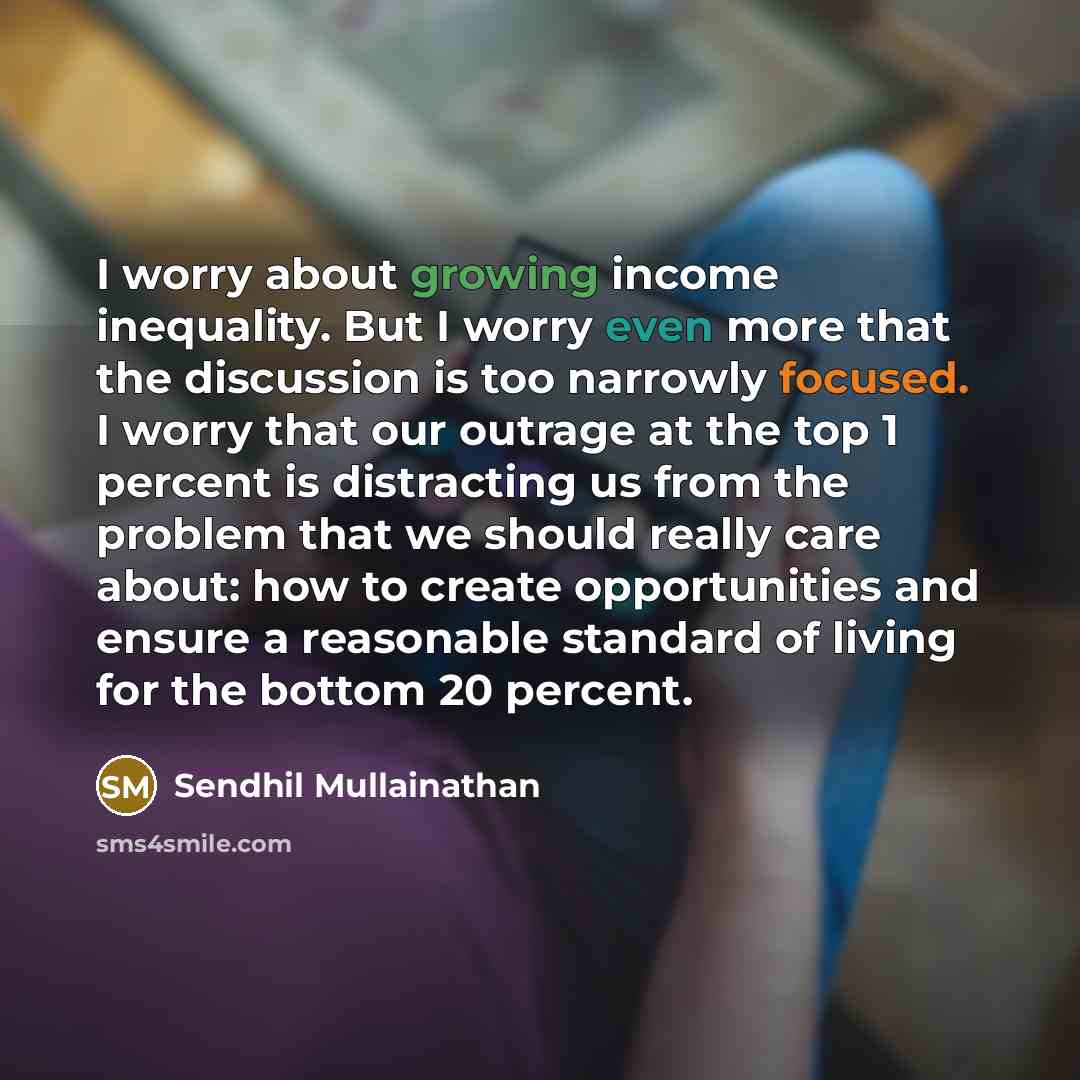 “I worry about growing income inequality. But I worry even…” quote by Sendhil Mullainathan
