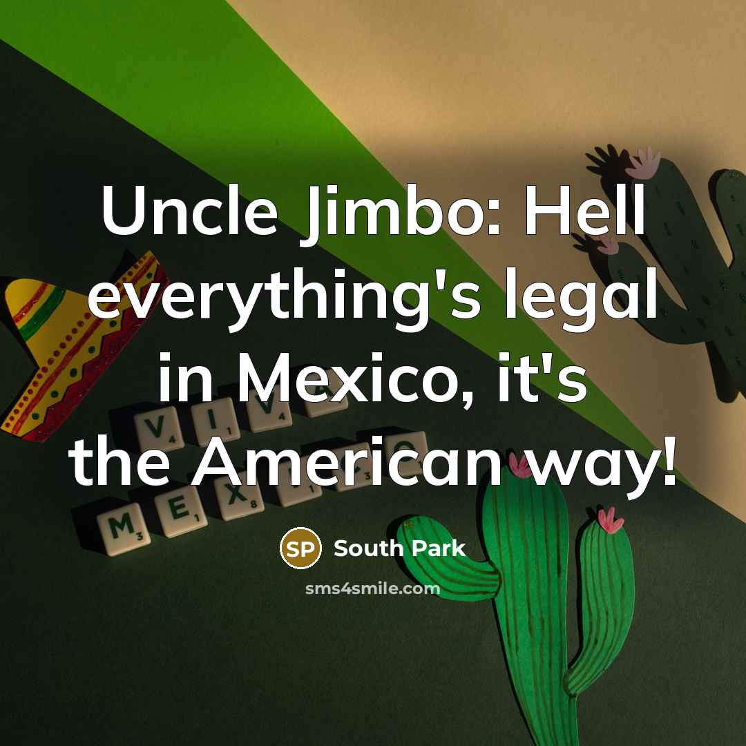 “Uncle Jimbo: Hell everything's legal in Mexico, it's the American…” quote by South Park