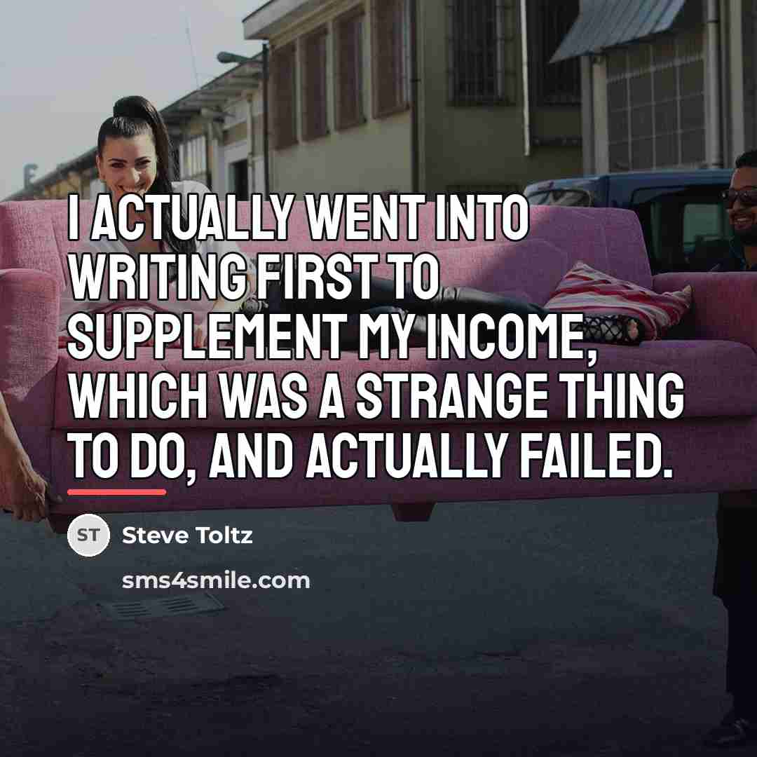 “I actually went into writing first to supplement my income,…” quote by Steve Toltz