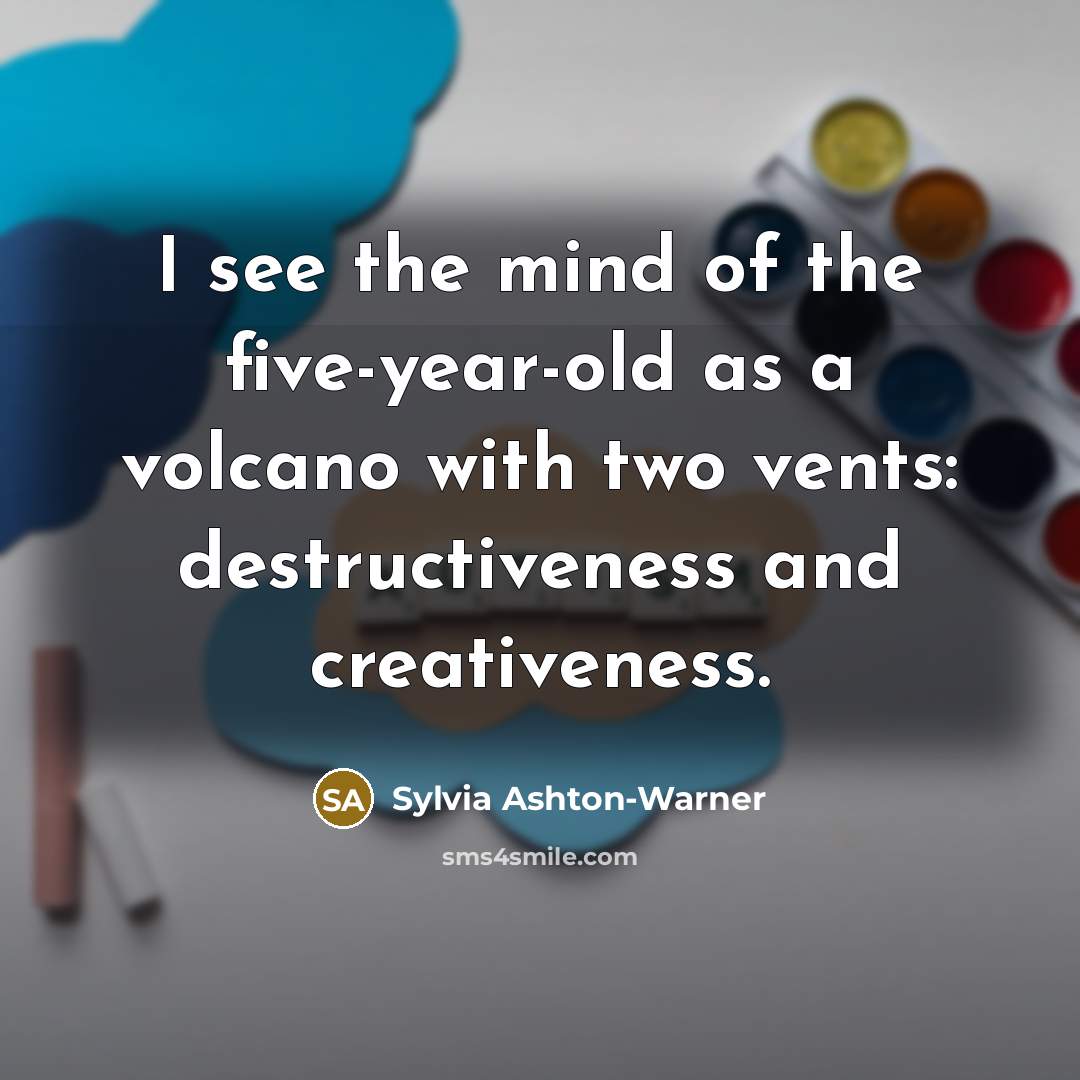 “I see the mind of the five-year-old as a volcano…” quote by Sylvia Ashton-Warner